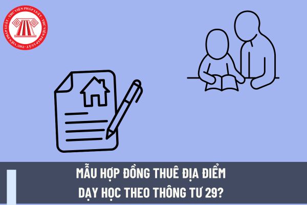 Mẫu hợp đồng thuê địa điểm dạy học theo Thông tư 29? Giáo viên dạy thêm ngoài nhà trường cần đảm bảo nguyên tắc nào?