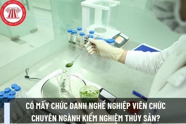 Có mấy chức danh nghề nghiệp viên chức chuyên ngành kiểm nghiệm thủy sản? 