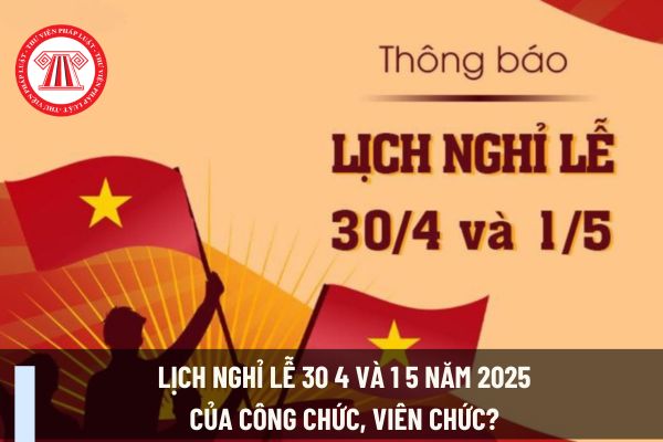 Lịch nghỉ lễ 30 4 và 1 5 năm 2025 của công chức, viên chức? Doanh nghiệp kinh doanh bất động sản có được cho người lao động nghỉ lễ 30 4 và 1 5 năm 2025 theo lịch nghỉ của công chức, viên chức không?