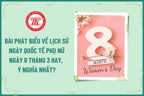 Bài phát biểu về lịch sử ngày Quốc tế Phụ nữ ngày 8 tháng 3 hay, ý nghĩa nhất? Tính thuế TNCN ra sao đối với tiền lương làm thêm vào ngày này?