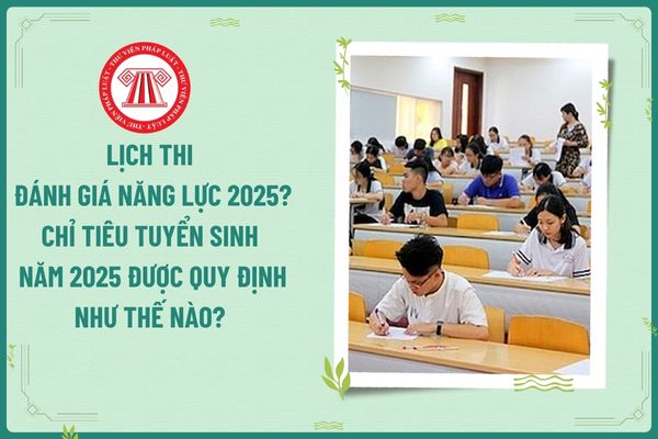 Lịch thi đánh giá năng lực 2025? Chỉ tiêu tuyển sinh năm 2025 được quy định như thế nào? Nhiệm vụ của giảng viên đại học là gì?