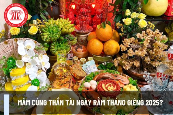 Mâm cúng Thần Tài ngày Rằm tháng Giêng 2025? Cúng Thần Tài ngày Rằm tháng Giêng có ý nghĩa gì với dân kinh doanh?