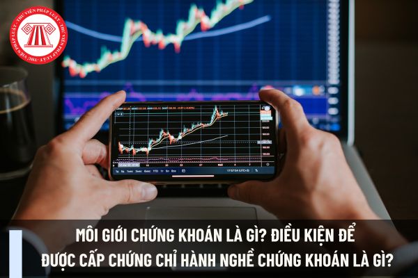 Môi giới chứng khoán là gì? Điều kiện để được cấp chứng chỉ hành nghề chứng khoán là gì?