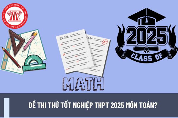 Đề thi thử tốt nghiệp THPT 2025 môn Toán? Điều kiện để dự thi tốt nghiệp THPT Quốc gia là gì? Giáo viên THPT dạy toán có nhiệm vụ gì?