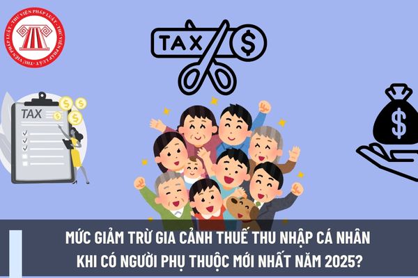 Mức giảm trừ gia cảnh thuế thu nhập cá nhân khi có người phụ thuộc mới nhất năm 2025?