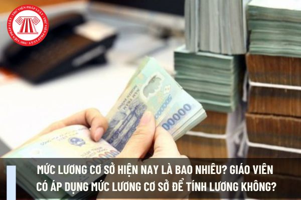 Mức lương cơ sở hiện nay là bao nhiêu? Giáo viên có áp dụng mức lương cơ sở để tính lương không?