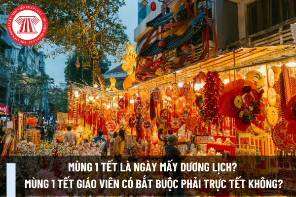 Mùng 1 Tết là ngày mấy Dương lịch? Mùng 1 Tết giáo viên có bắt buộc phải trực Tết không?