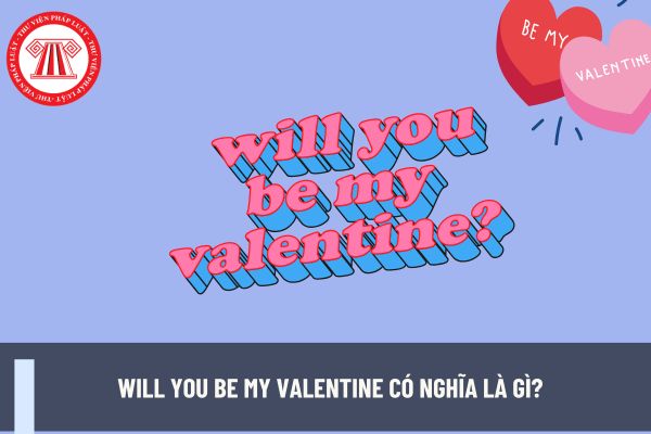 Will you be my Valentine có nghĩa là gì? Ngày 14 2 ngày Valentine giao dịch viên ngân hàng có được nghỉ làm không?