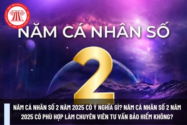 Năm cá nhân số 2 năm 2025 có ý nghĩa gì? Năm cá nhân số 2 năm 2025 có phù hợp làm chuyên viên tư vấn bảo hiểm không?