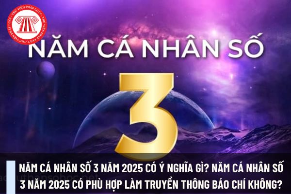 Năm cá nhân số 3 năm 2025 có ý nghĩa gì? Năm cá nhân số 3 năm 2025 có phù hợp làm truyền thông báo chí không?