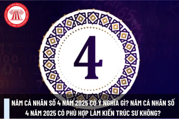 Năm cá nhân số 4 năm 2025 có ý nghĩa gì? Năm cá nhân số 4 năm 2025 có phù hợp làm kiến trúc sư không?