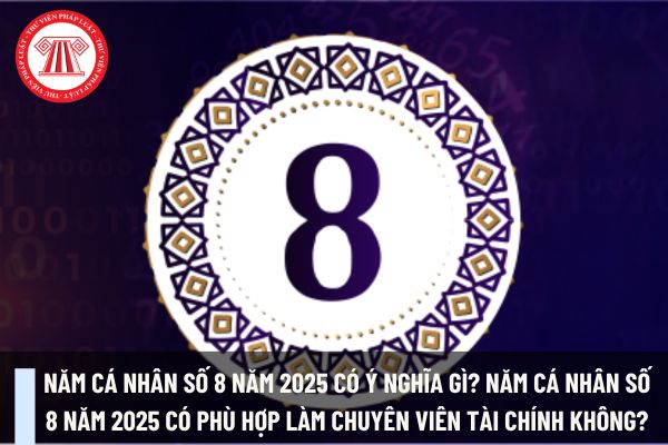 Năm cá nhân số 8 năm 2025 có ý nghĩa gì? Năm cá nhân số 8 năm 2025 có phù hợp làm chuyên viên tài chính không?