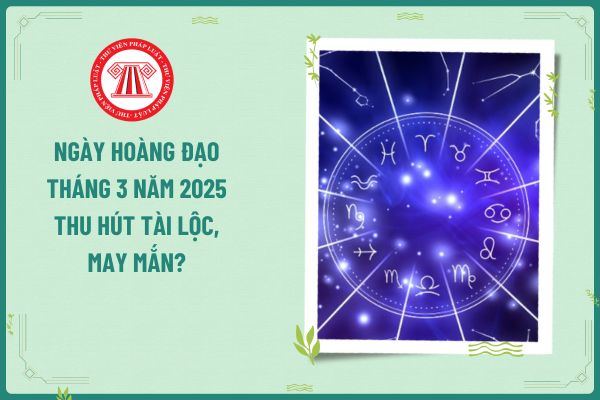 Ngày hoàng đạo tháng 3 năm 2025 thu hút tài lộc, may mắn cho dân kinh doanh? Người lao động được nghỉ các ngày lễ tết 2025 nào?