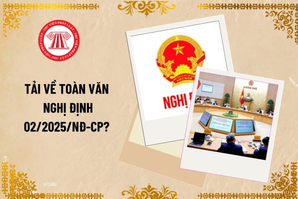 Tải về toàn văn Nghị định 02/2025/NĐ-CP? Nghị định 02/2025/NĐ-CP sửa đổi bổ sung một số điều của Nghị định 146/2018/NĐ-CP ra sao?