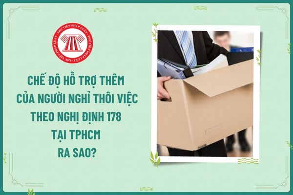 Chế độ hỗ trợ thêm của người nghỉ thôi việc theo Nghị định 178 tại TPHCM ra sao?