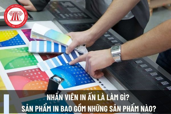 Nhân viên in ấn là làm gì? Sản phẩm in bao gồm những sản phẩm nào?