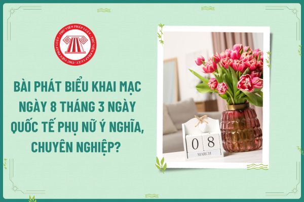 Bài phát biểu khai mạc ngày 8 tháng 3 ngày Quốc tế Phụ nữ ý nghĩa, chuyên nghiệp? Lời chúc ngày Quốc Tế Phụ nữ cho cô giáo chủ nhiệm?