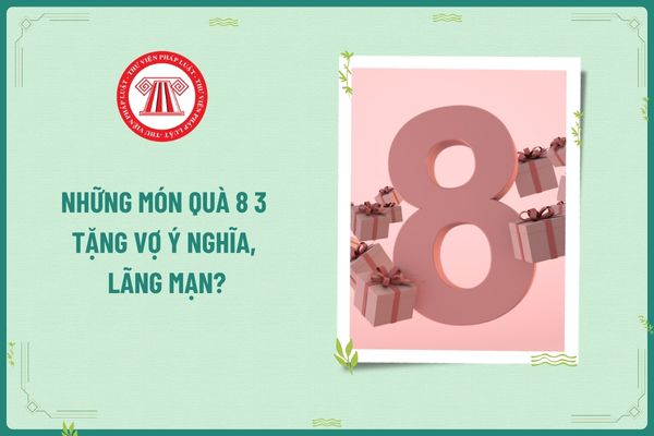 Những món quà 8 3 tặng vợ ý nghĩa, lãng mạn? Lương làm thêm vào ngày 8 3 của người lao động có chịu thuế TNCN không?