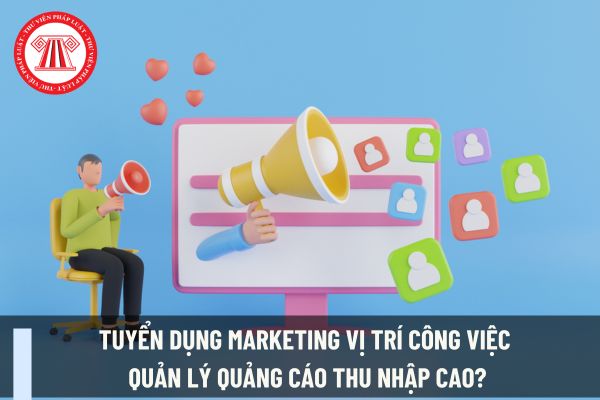 Tuyển dụng marketing vị trí công việc quản lý quảng cáo thu nhập cao?