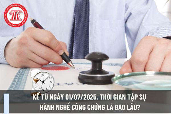 Kể từ ngày 01/07/2025, thời gian tập sự hành nghề công chứng là bao lâu?