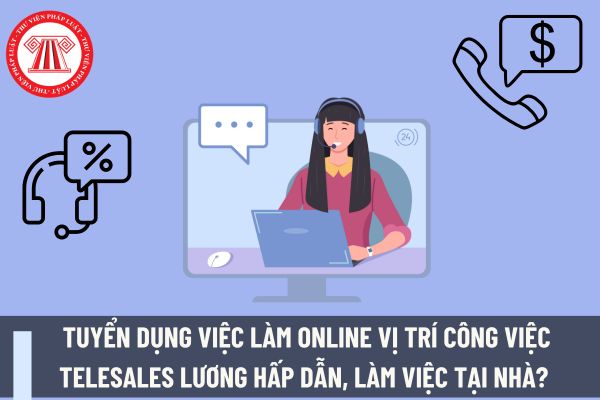 Tuyển dụng việc làm online vị trí công việc Telesales lương hấp dẫn, làm việc tại nhà? 