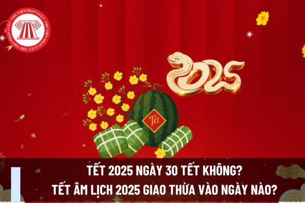 Tết 2025 ngày 30 Tết không? Tết Âm lịch 2025 giao thừa vào ngày nào? 