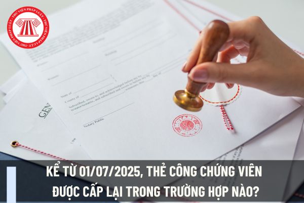 Kể từ 01/07/2025, thẻ công chứng viên được cấp lại trong trường hợp nào?