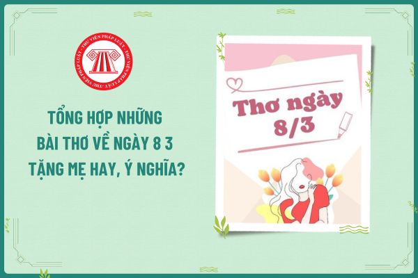 Tổng hợp những bài thơ về ngày 8 3 tặng mẹ hay, ý nghĩa? Lương làm thêm vào ngày 8 3 của người lao động tính thuế TNCN ra sao?