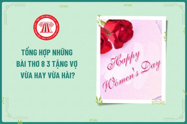 Tổng hợp những bài thơ 8 3 tặng vợ vừa hay vừa hài? Ngày 8 3 người lao động nữ có được nghỉ làm việc hưởng nguyên lương?