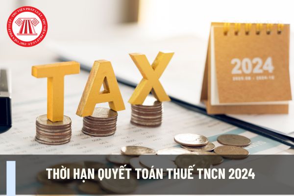 Thời hạn quyết toán thuế TNCN 2024 trong năm 2025 là khi nào?