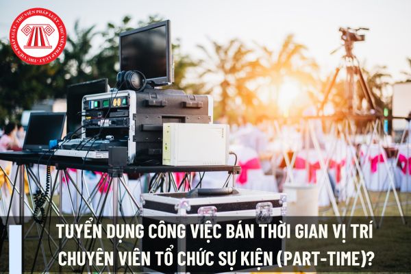 Tuyển dụng công việc bán thời gian vị trí chuyên viên tổ chức sự kiện (part-time)?