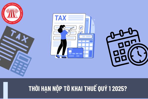 Thời hạn nộp tờ khai thuế Quý 1 2025?