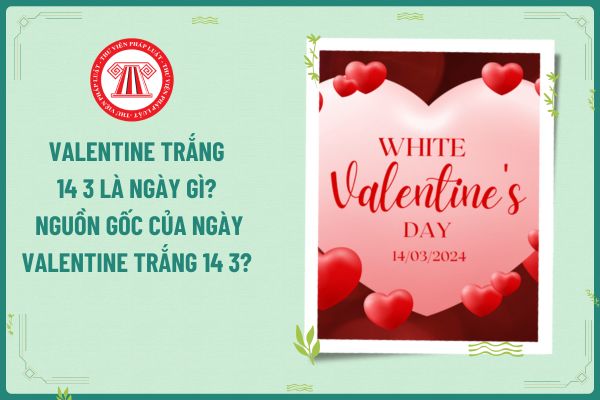 Valentine Trắng 14 3 là ngày gì? Nguồn gốc của ngày Valentine Trắng 14 3? Ngày này người lao động có được nghỉ làm không?