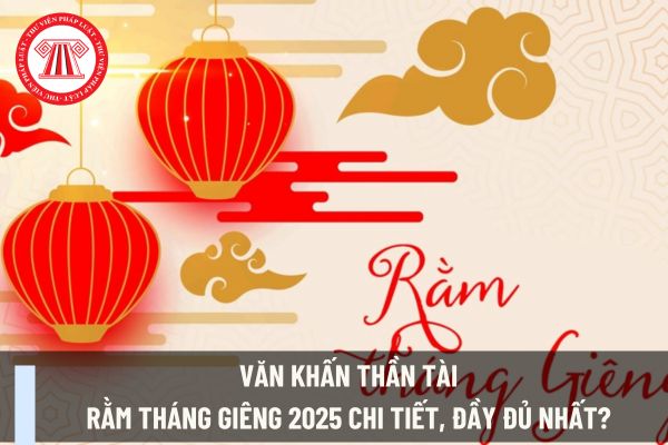 Văn khấn thần Tài Rằm tháng Giêng 2025 chi tiết, đầy đủ nhất? Giáo viên có được nghỉ vào ngày Rằm tháng Giêng không?