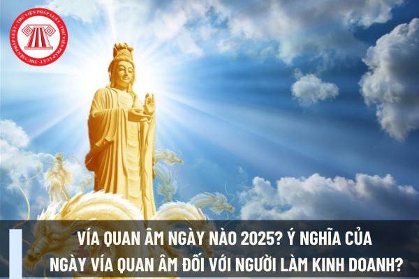 Vía Quan Âm ngày nào 2025? Ý nghĩa của ngày Vía Quan Âm đối với người làm kinh doanh?