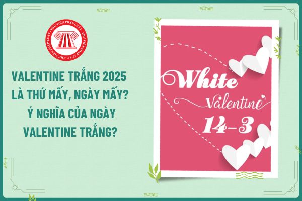 Valentine Trắng 2025 là thứ mấy, ngày mấy? Ý nghĩa của ngày Valentine Trắng? Ngày Valentine Trắng kế toán có được nghỉ làm không?