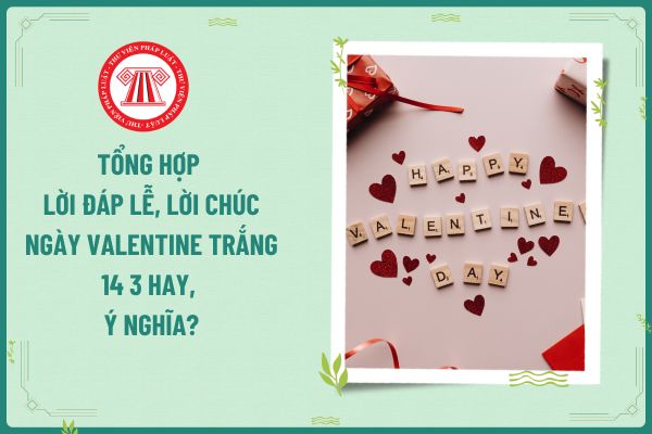 Tổng hợp lời đáp lễ, lời chúc ngày Valentine trắng 14 3 hay, ý nghĩa? Ngày 14 3 ngày Valentine trắng người lao động có được nghỉ làm không?