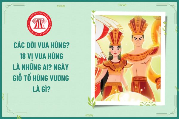 Các đời Vua Hùng? 18 vị Vua Hùng là những ai? Ngày Giỗ Tổ Hùng Vương 2025 người lao động được nghỉ mấy ngày?