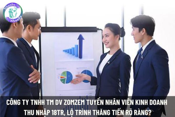 Công ty TNHH TM DV Zomzem tuyển nhân viên kinh doanh thu nhập 18tr, lộ trình thăng tiến rõ ràng?