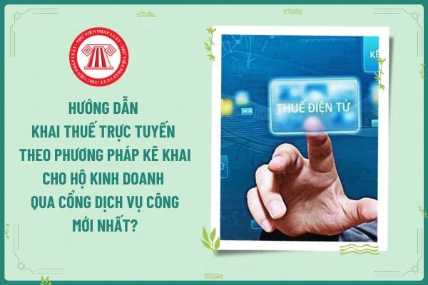 Hướng dẫn khai thuế trực tuyến theo phương pháp kê khai cho hộ kinh doanh trên cổng dịch vụ công mới nhất?