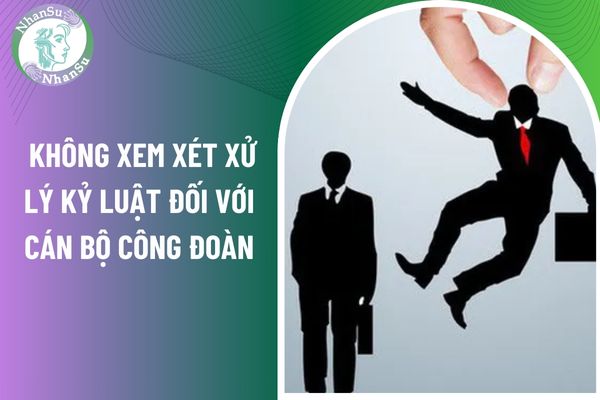 Trường hợp nào không xem xét xử lý kỷ luật đối với cán bộ công đoàn?