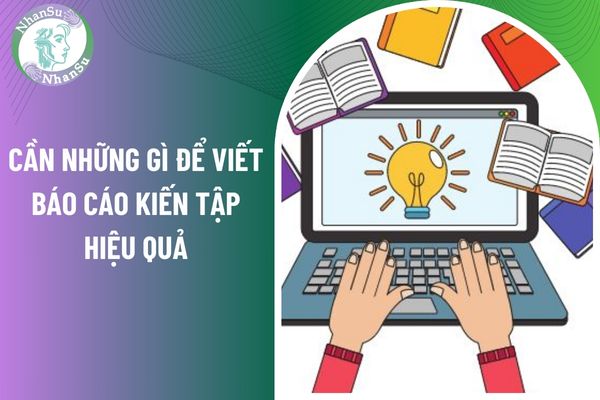 Báo cáo kiến tập là gì và tại sao nó quan trọng? Cần những gì để viết báo cáo kiến tập hiệu quả?