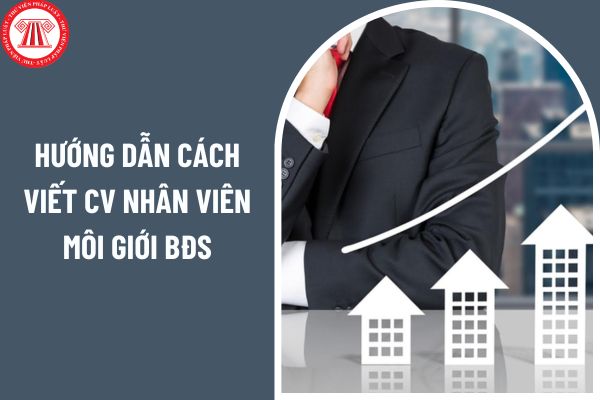 Hướng dẫn cách viết CV nhân viên môi giới bất động sản gây nhiều ấn tượng với nhà tuyển dụng nhất?