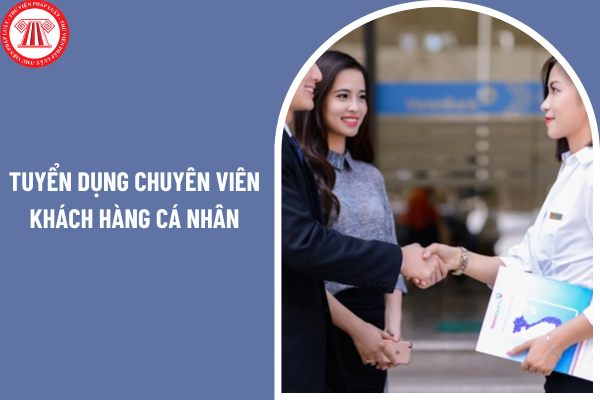 Tuyển dụng chuyên viên khách hàng cá nhân thu nhập từ 20 đến 30 triệu đi làm ngay