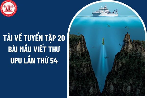 Tải về tuyển tập 20 bài mẫu viết thư UPU lần thứ 54 ngắn gọn nhất? Thời gian nhận bài dự thi cuộc thi viết thư UPU lần thứ 54 2025 là bao lâu?