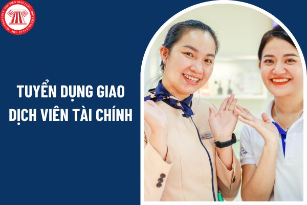 Tuyển dụng giao dịch viên tài chính lương cao và phúc lợi hấp dẫn