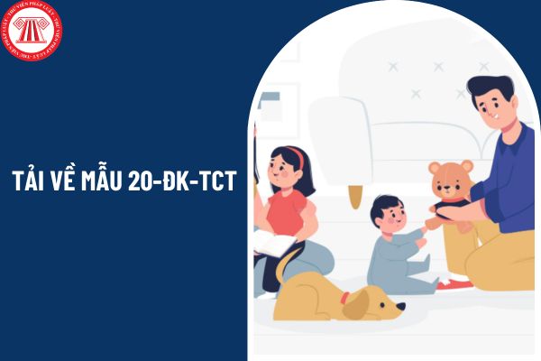 Tải về mẫu 20-ĐK-TCT tờ khai đăng ký người phụ thuộc năm 2025?