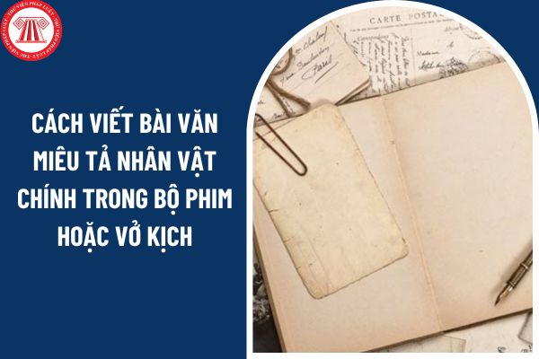 Cách viết bài văn miêu tả nhân vật chính trong bộ phim hoặc vở kịch? Môn Ngữ văn lớp 9 có những kiểu văn bản và thể loại nào?