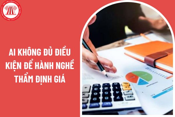 Ai không đủ điều kiện để hành nghề thẩm định giá?