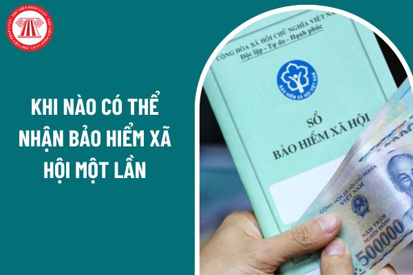 Khi nào có thể nhận bảo hiểm xã hội một lần? Chưa hưởng BHXH một lần thì được bảo lưu thời gian đóng BHXH không?